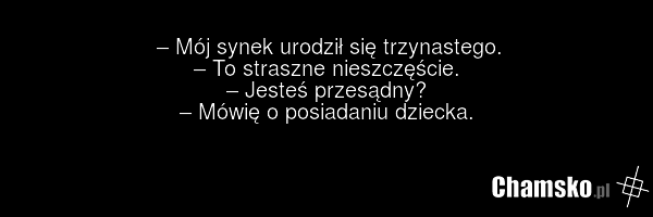 – Mój synek urodził się trzynastego. – To straszne nieszczęście. – Jesteś przesądny? – Mówię o posiadaniu dziecka.