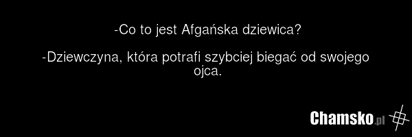 -Co to jest Afgańska dziewica? -Dziewczyna, która potrafi szybciej biegać od swojego ojca.
