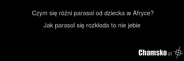 Czym się różni parasol od dziecka w Afryce? Jak parasol się rozkłada to nie jebie