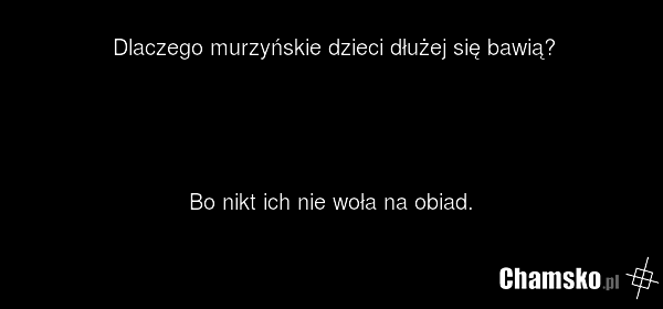 Dlaczego murzyńskie dzieci dłużej się bawią? Bo nikt ich nie woła na obiad.