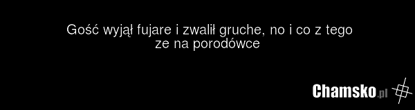 Gość wyjął fujare i zwalił gruche, no i co z tego ze na porodówce