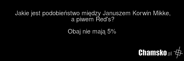 Jakie jest podobieństwo między Januszem Korwin Mikke, a piwem Red's? Obaj nie mają 5%