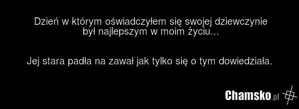 Dzień w którym oświadczyłem się swojej dziewczynie był najlepszym w moim życiu... Jej stara padła na zawał jak tylko się o tym dowiedziała.