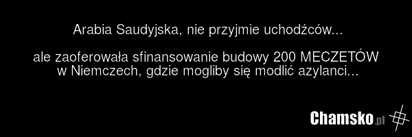 Arabia Saudyjska, nie przyjmie uchodźców... ale zaoferowała sfinansowanie budowy 200 MECZETÓW w Niemczech, gdzie mogliby się modlić azylanci...