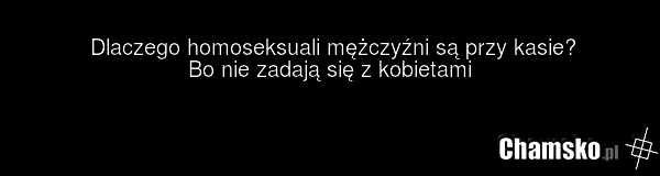 Dlaczego homoseksuali mężczyźni są przy kasie? Bo nie zadają się z kobietami