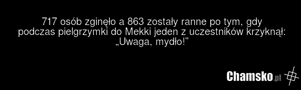 717 osób zginęło a 863 zostały ranne po tym, gdy podczas pielgrzymki do Mekki jeden z uczestników krzyknął: „Uwaga, mydło!”