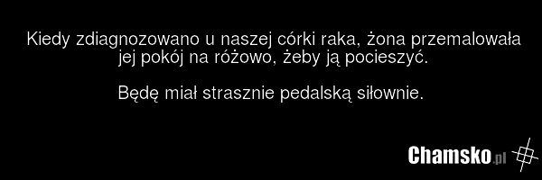 Kiedy zdiagnozowano u naszej córki raka, żona przemalowała jej pokój na różowo, żeby ją pocieszyć. Będę miał strasznie pedalską siłownie.
