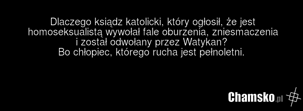 Dlaczego ksiądz katolicki, który ogłosił, że jest homoseksualistą wywołał fale oburzenia, zniesmaczenia i został odwołany przez Watykan? Bo chłopiec, którego rucha jest pełnoletni.
