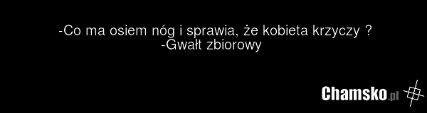 -Co ma osiem nóg i sprawia, że kobieta krzyczy ? -Gwałt zbiorowy