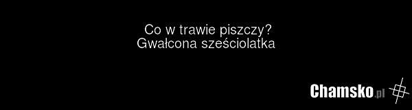 Co w trawie piszczy? Gwałcona sześciolatka
