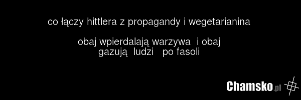co łączy hittlera z propagandy i wegetarianina obaj wpierdalają warzywa i obaj gazują ludzi po fasoli