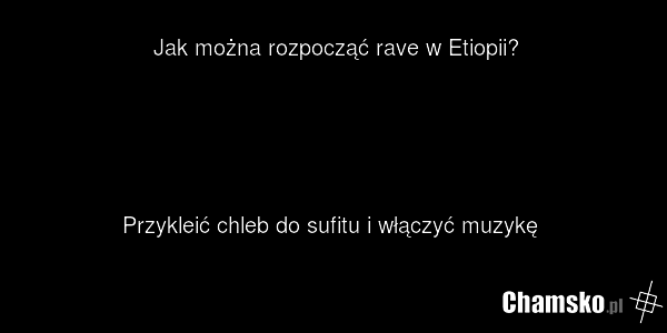 Jak można rozpocząć rave w Etiopii? Przykleić chleb do sufitu i włączyć muzykę