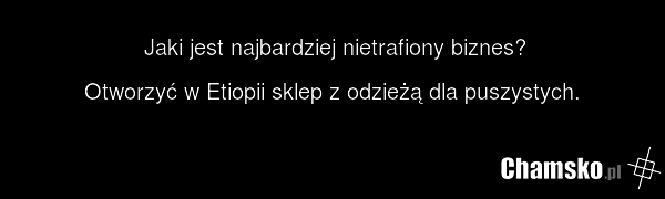 Jaki jest najbardziej nietrafiony biznes? Otworzyć w Etiopii sklep z odzieżą dla puszystych.
