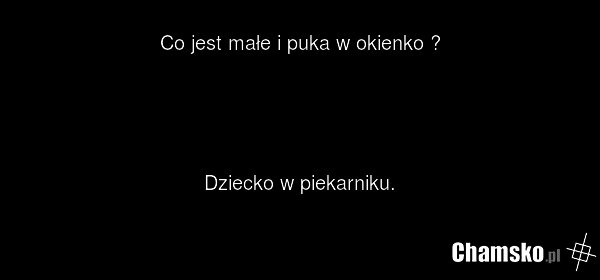 Co jest małe i puka w okienko ? Dziecko w piekarniku.