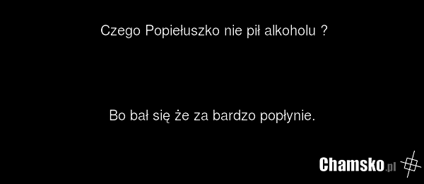 Czego Popiełuszko nie pił alkoholu ? Bo bał się że za bardzo popłynie.