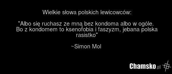 Wielkie słowa polskich lewicowców: "Albo się ruchasz ze mną bez kondoma albo w ogóle. Bo z kondomem to ksenofobia i faszyzm, jebana polska rasistko" ~Simon Mol
