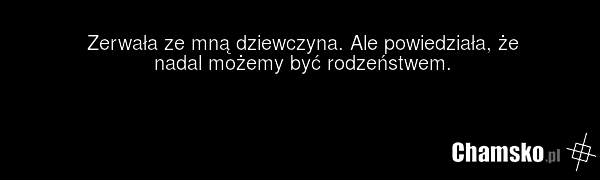 Zerwała ze mną dziewczyna. Ale powiedziała, że nadal możemy być rodzeństwem.