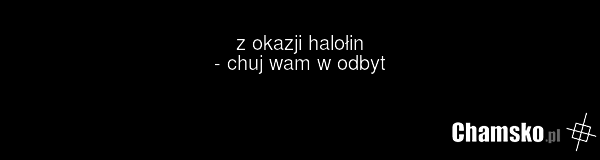 z okazji halołin - chuj wam w odbyt