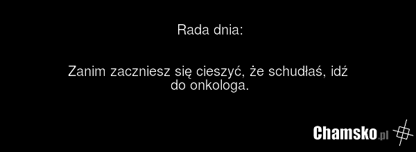Rada dnia: Zanim zaczniesz się cieszyć, że schudłaś, idź do onkologa.