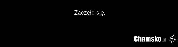 Zaczęło się.