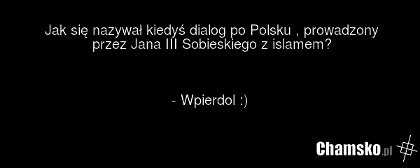 Jak się nazywał kiedyś dialog po Polsku , prowadzony przez Jana III Sobieskiego z islamem? - Wpierdol :)
