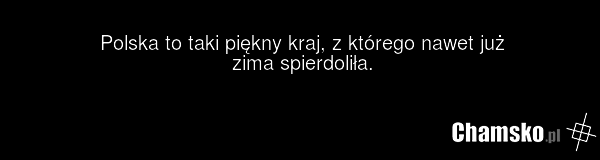 Polska to taki piękny kraj, z którego nawet już zima spierdoliła.