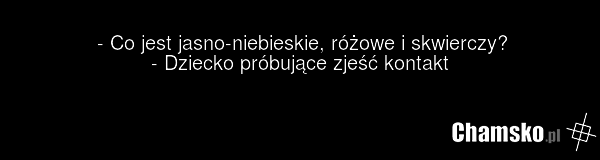 - Co jest jasno-niebieskie, różowe i skwierczy? - Dziecko próbujące zjeść kontakt