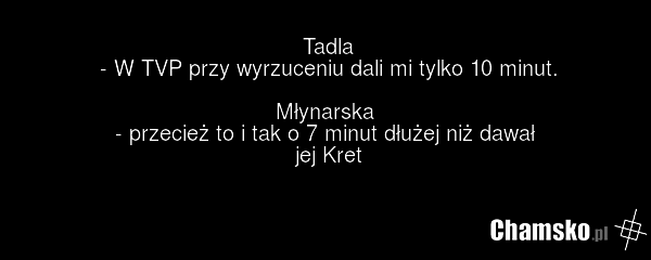 Tadla - W TVP przy wyrzuceniu dali mi tylko 10 minut. Młynarska - przecież to i tak o 7 minut dłużej niż dawał jej Kret