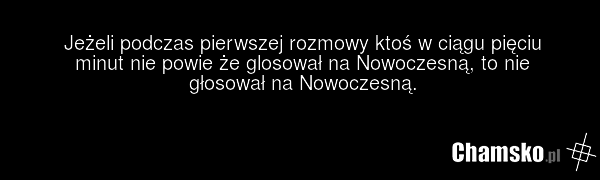 Jeżeli podczas pierwszej rozmowy ktoś w ciągu pięciu minut nie powie że glosował na Nowoczesną, to nie głosował na Nowoczesną.