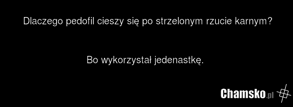 Dlaczego pedofil cieszy się po strzelonym rzucie karnym? Bo wykorzystał jedenastkę.