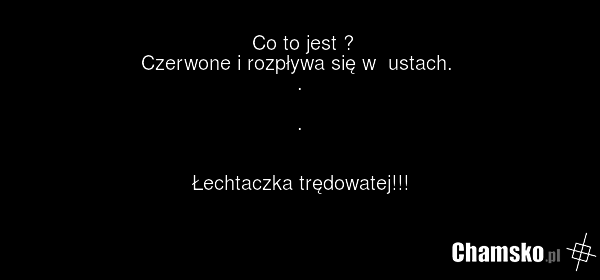 Co to jest ? Czerwone i rozpływa się w ustach. . . Łechtaczka trędowatej!!!