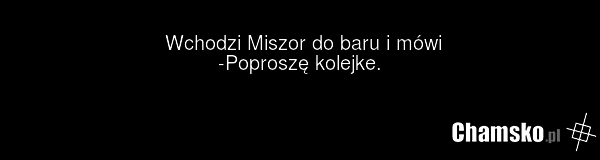Wchodzi Miszor do baru i mówi -Poproszę kolejke.