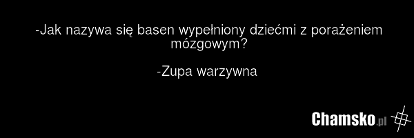 -Jak nazywa się basen wypełniony dziećmi z porażeniem mózgowym? -Zupa warzywna