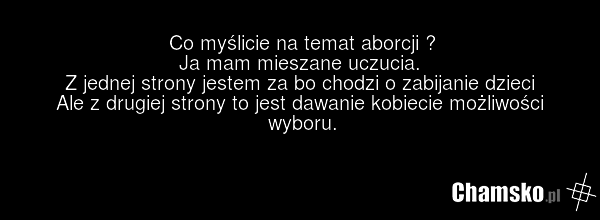 Co myślicie na temat aborcji ? Ja mam mieszane uczucia. Z jednej strony jestem za bo chodzi o zabijanie dzieci Ale z drugiej strony to jest dawanie kobiecie możliwości wyboru.