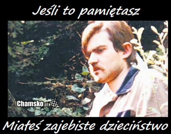 Jeśli to pamiętasz miałeś zajebiste dzieciństwo