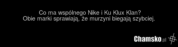Co ma wspólnego Nike i Ku Klux Klan? Obie marki sprawiają, że murzyni biegają szybciej.