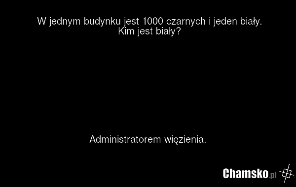 W jednym budynku jest 1000 czarnych i jeden biały. Kim jest biały? Administratorem więzienia.