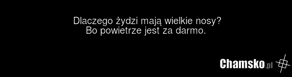 Dlaczego żydzi mają wielkie nosy? Bo powietrze jest za darmo.