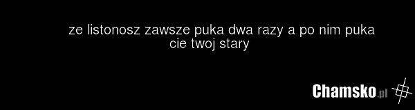 ze listonosz zawsze puka dwa razy a po nim puka cie twoj stary