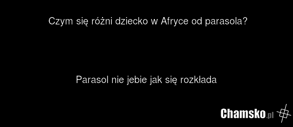 Czym się różni dziecko w Afryce od parasola? Parasol nie jebie jak się rozkłada