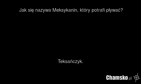 Jak się nazywa Meksykanin, który potrafi pływać? Teksańczyk.