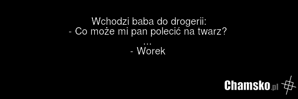 Wchodzi baba do drogerii: - Co może mi pan polecić na twarz? ... - Worek