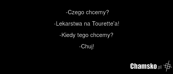 -Czego chcemy? -Lekarstwa na Tourette'a! -Kiedy tego chcemy? -Chuj!