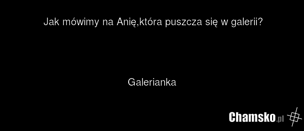 Jak mówimy na Anię,która puszcza się w galerii? Galerianka