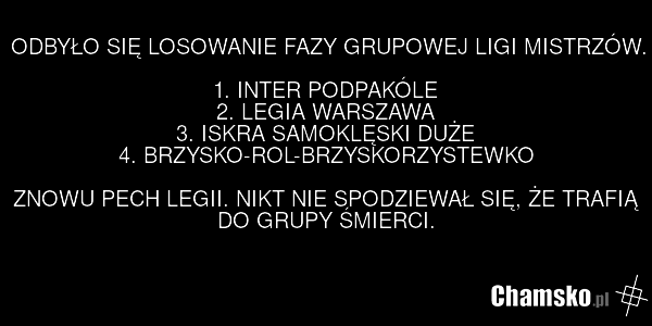 ODBYŁO SIĘ LOSOWANIE FAZY GRUPOWEJ LIGI MISTRZÓW. 1. INTER PODPAKÓLE 2. LEGIA WARSZAWA 3. ISKRA SAMOKLĘSKI DUŻE 4. BRZYSKO-ROL-BRZYSKORZYSTEWKO ZNOWU PECH LEGII. NIKT NIE SPODZIEWAŁ SIĘ, ŻE TRAFIĄ DO GRUPY ŚMIERCI.