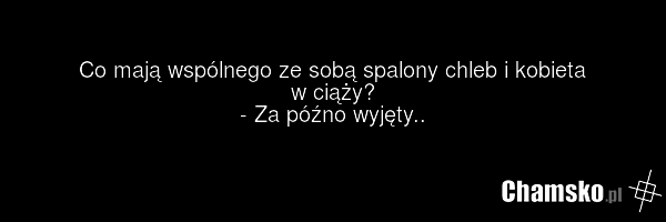 Co mają wspólnego ze sobą spalony chleb i kobieta w ciąży? - Za późno wyjęty..