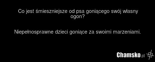 Co jest śmieszniejsze od psa goniącego swój własny ogon? Niepełnosprawne dzieci goniące za swoimi marzeniami.