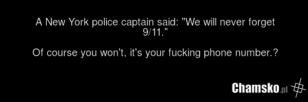 A New York police captain said: "We will never forget 9/11." Of course you won't, it's your fucking phone number.﻿