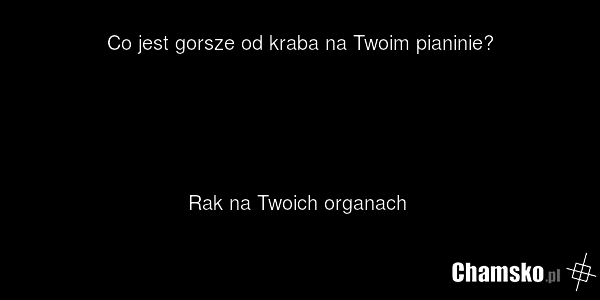 Co jest gorsze od kraba na Twoim pianinie? Rak na Twoich organach