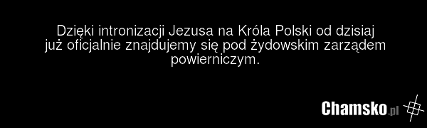 Dzięki intronizacji Jezusa na Króla Polski od dzisiaj już oficjalnie znajdujemy się pod żydowskim zarządem powierniczym.